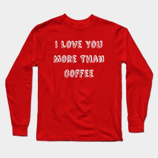 I Love You More Than Coffee Funny Valentine's Day Long Sleeve T-Shirt